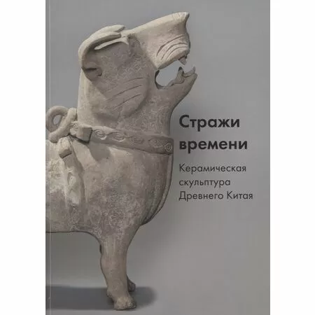 Стражи времени Керамическая скульптура Древнего Китая ISBN 9785903190980